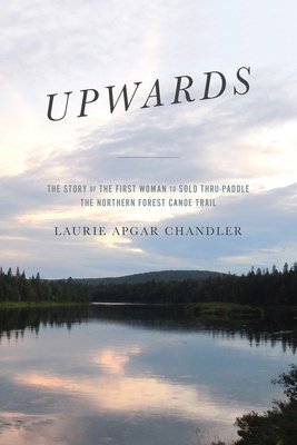 Upwards: The Story of the First Woman to Solo Thru-paddle the Northern Forest Canoe Trail