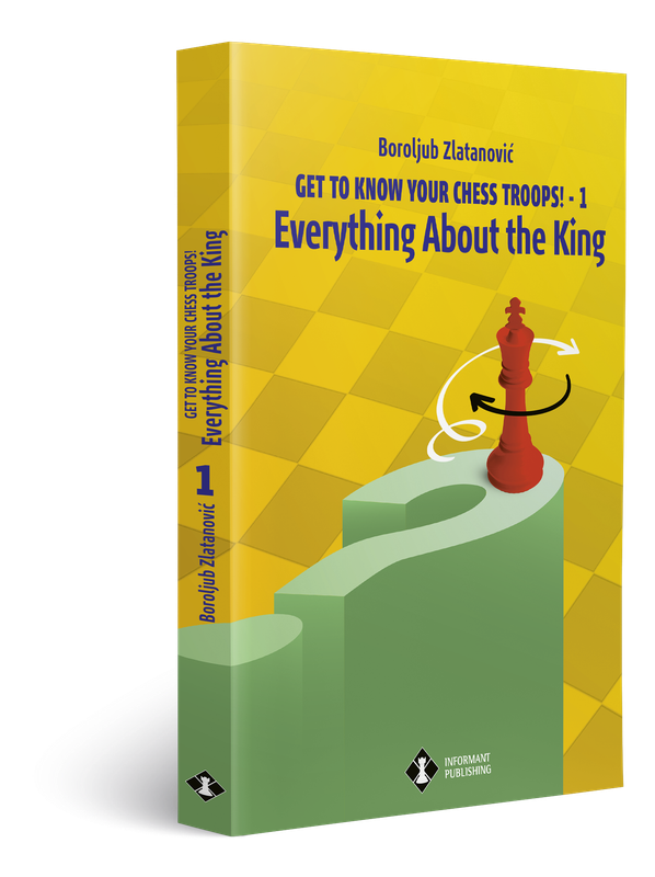 GET TO KNOW YOUR CHESS TROOPS! – Part 1 - EVERYTHING ABOUT THE KING by Boroljub Zlatanovic