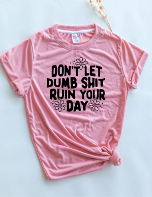 Don't Let Dumb Shit Ruin Your Day Tee