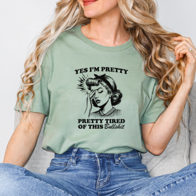 Yes I'm Pretty, Pretty Tired Of This Bullshit Tee