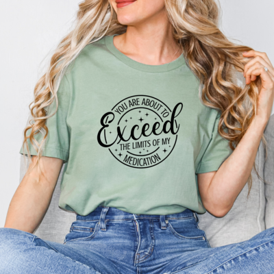 You Are About To Exceed The Limits Of My Medication Tee