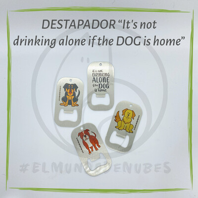 Destapador “It’s not drinking alone if the DOG is home”