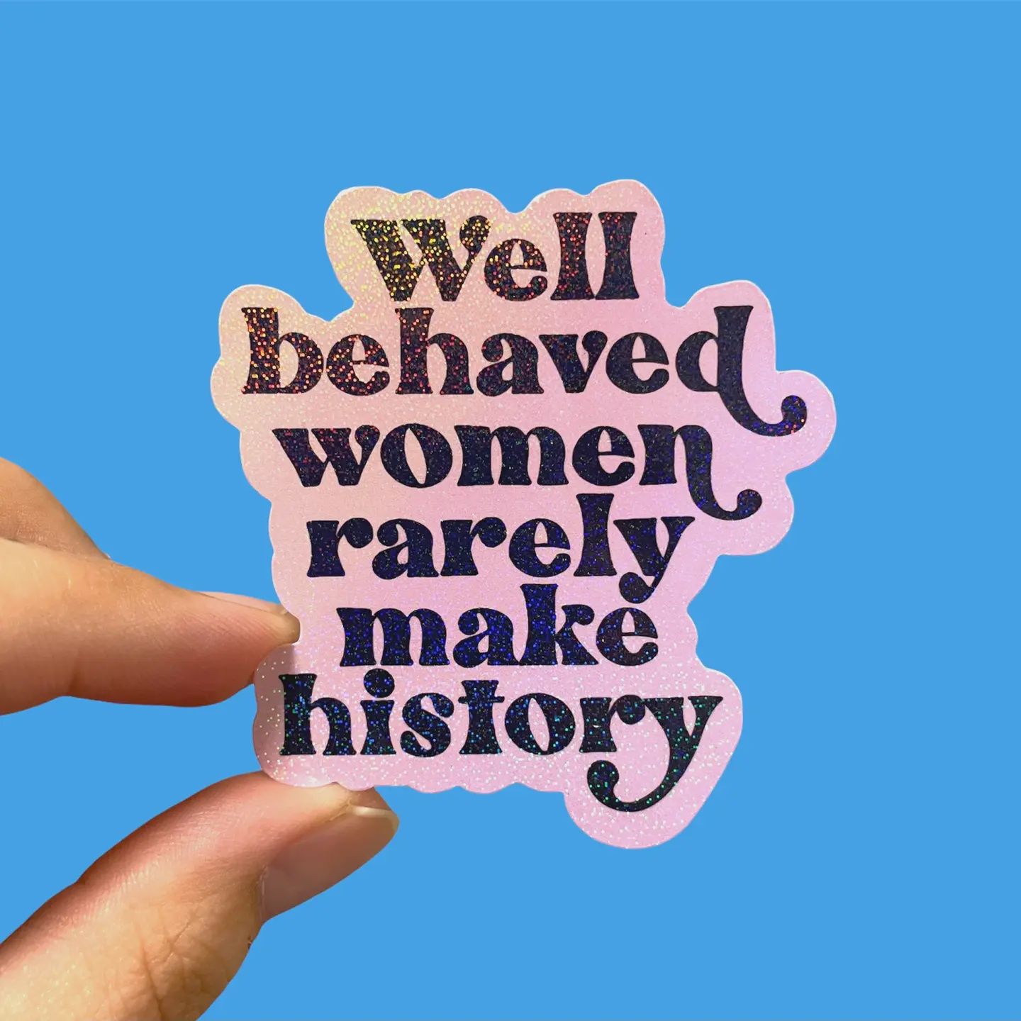 Well Behaved Women Rarely Make History Sticker