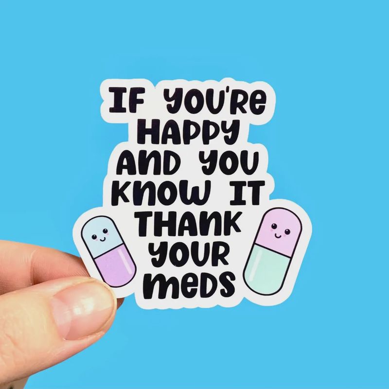 If You&#39;re Happy and You Know It Thank Your Meds Sticker