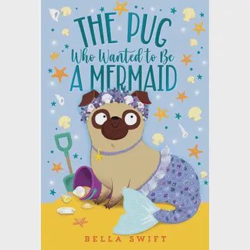 Pug Who Wanted to be a Mermaid by Bella Swift