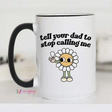 Tell Your Dad to Stop Calling Me-Funny Coffee Mug