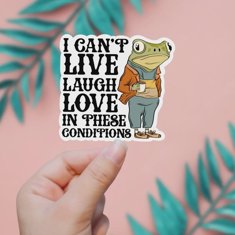I Can&#39;t Live Laugh Love in These Conditions Sticker