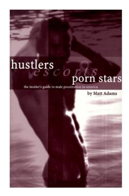 Hustlers, Escorts, and Porn Stars The Insider's Guide to Male Prostitution in America Paperback – August 28, 1998