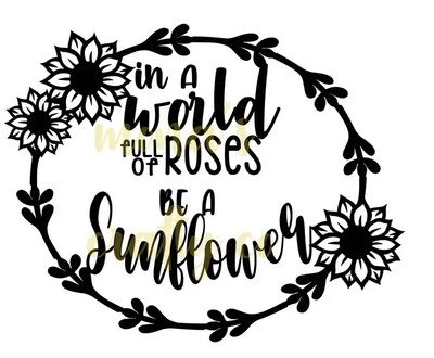 In A World Full Of Roses Be A Sunflower Svg