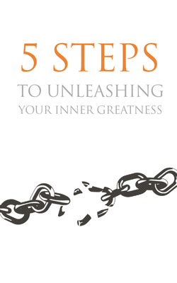 5 Steps To Unleashing Your Inner Greatness