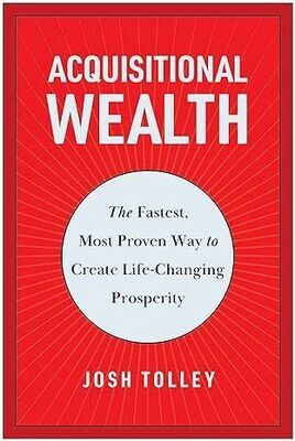 Acquisitional Wealth: The Fastest, Most Proven Way to Create Life-Changing Prosperity
