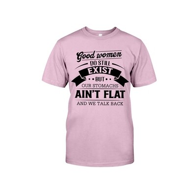 Good Women Do Still Exist But Our Stomachs Ain&#39;t Flat And We Talk Back Shirt