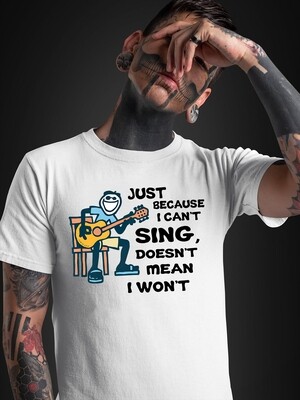 Just Because I Can’t Sing Doesn’t Mean I Won’t shirt