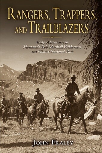 Rangers, Trappers, and Trailblazers: Early Adventures in Montana&#39;s Bob Marshall Wilderness and Glacier National Park