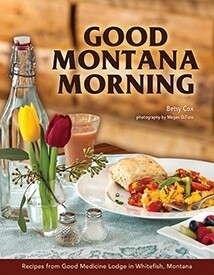 Good Montana Morning: Recipes from Good Medicine Lodge in Whitefish, Montana