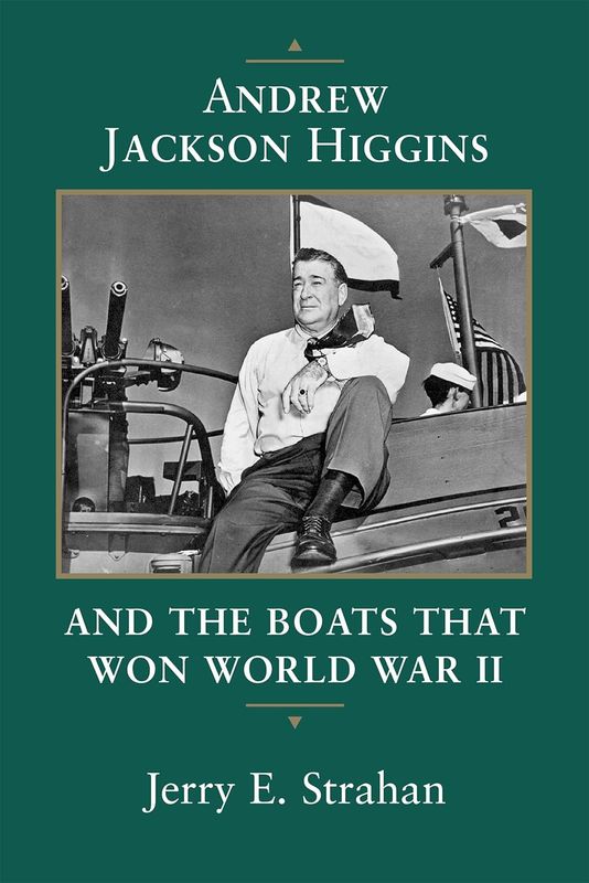 Andrew Jackson Higgins And The Boats That Won WW II