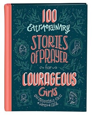 100 Extraordinary Stories of Prayer for Courageous Girls