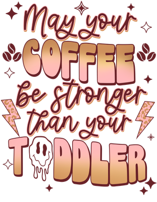 May Your Coffee Be Stronger Than Your Toddler