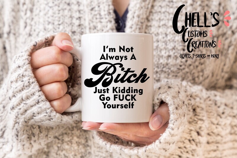 I&#39;m Not Always A Bitch, Just Kidding Go F**k Yourself (Black Font)