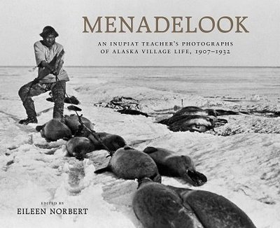 Menadelook: An Inupiat Teacher&#39;s Photographs of Alaska Village Life, 1907-1932
