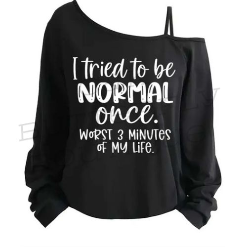 "I tried to be NORMAL once. WORST 3 MINUTES OF MY LIFE."