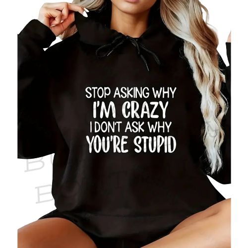 "STOP ASKING WHY I'M CRAZY I DON'T ASK WHY YOU'RE STUPID"