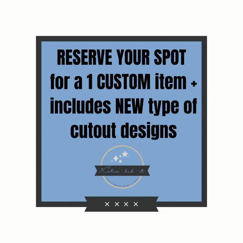 SAVE YOUR SPOT for a CUSTOM item + includes set of NEW cutout design
