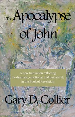 The Apocalypse of John: A New Translation Reflecting the Dramatic, Emotional, and Lyrical Style in the Book of Revelation