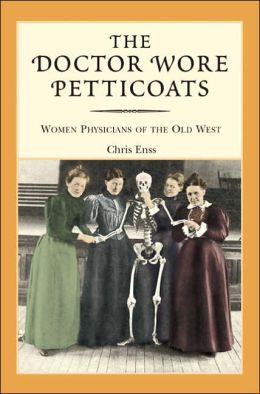 Doctor Wore Petticoats: Women Physicians of the Old West