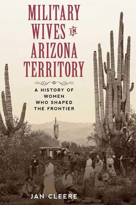 Military Wives in Arizona Territory: A History of Women who Shaped the Frontier