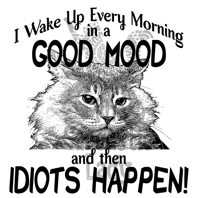 I Wake Up Every Morning In A Good Mood, And Then Idiots Happen