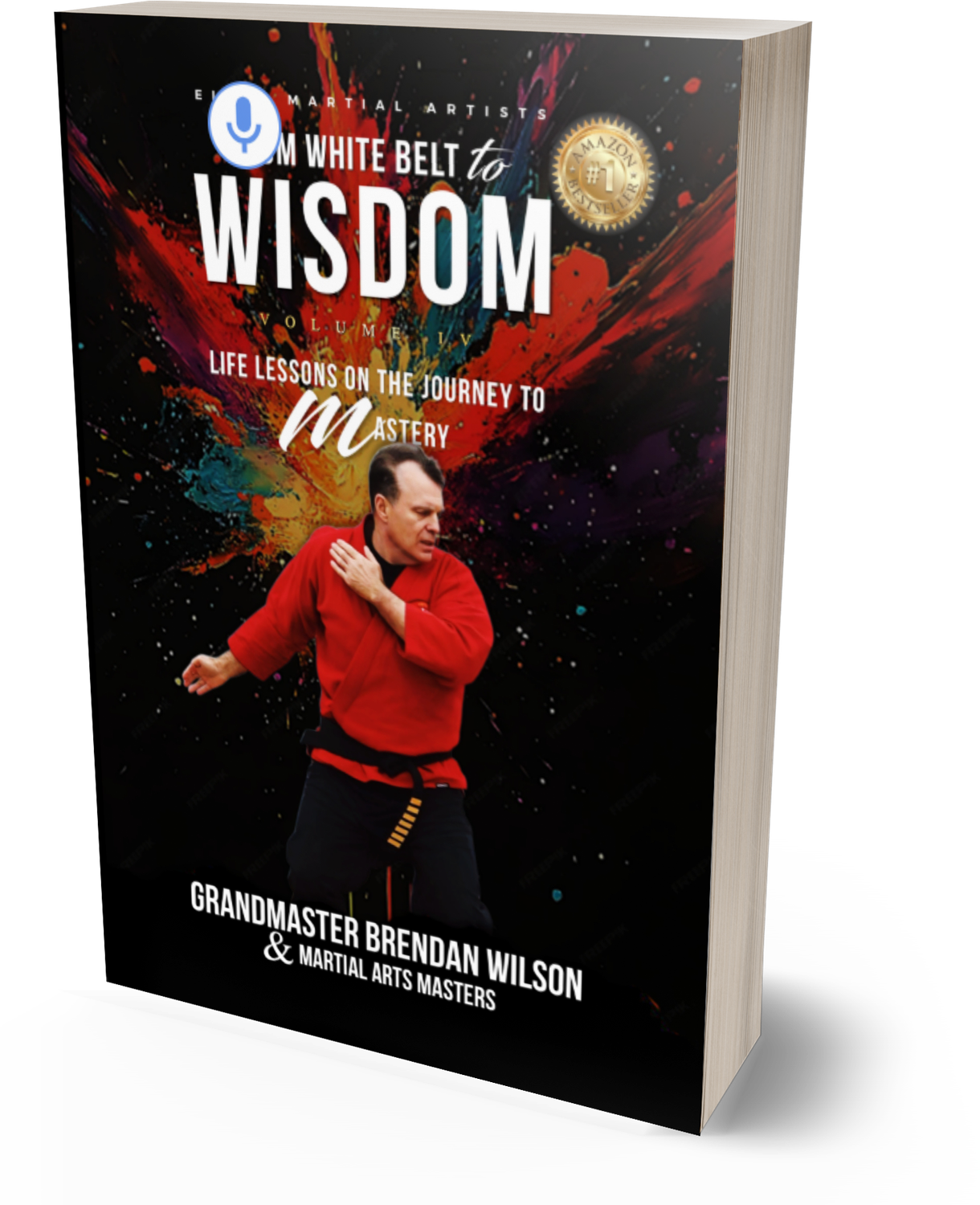 Elite Martial Artists From White Belt to Wisdom Volume IV: Life Lessons on the Journey to Mastery - Special Edition Brendan Wilson