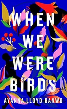 When We Were Birds- Ayanna Lloyd Banwo When We Were Birds- Ayanna Lloyd Banwo