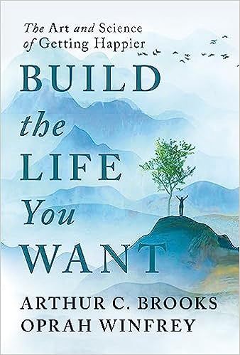 Build the Life You Want - The Art and Science of Getting Happier (Arthur C. Brooks, Oprah Winfrey)