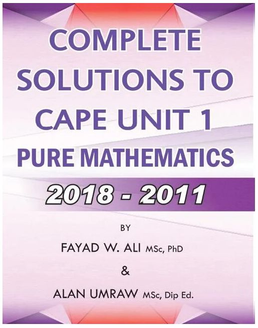 Complete Solutions to CAPE Unit 1 Pure Mathematics 2018-2011