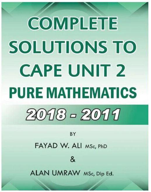 Complete Solutions to CAPE Unit 2 Pure Mathematics 2018-2011