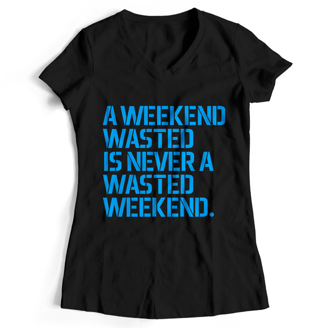 A weekend wasted is never a wasted weekend T-Shirt (Women)