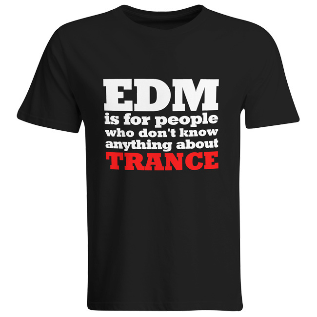 EDM is for people who don't know anything about Trance T-Shirt (Men) EDM is for people who don't know anything about Trance T-Shirt (Men)