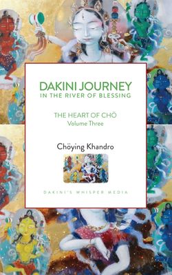 DAKINI JOURNEY IN THE RIVER OF BLESSING - The Heart of Cho Volume Three - EBOOK or Hardcopy Signed by Choying Khandro
