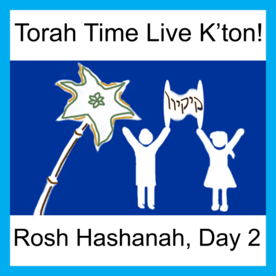 Torah Time Live K'ton! Rosh Hashanah, Day 2