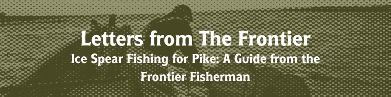 Ice Spear Fishing for Pike: A Guide from the Frontier Fisherman