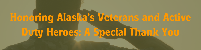 Honoring Alaska’s Veterans and Active Duty Heroes: A Special Thank You